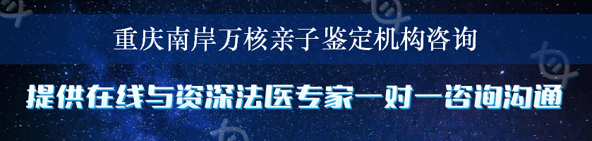 重庆南岸万核亲子鉴定机构咨询